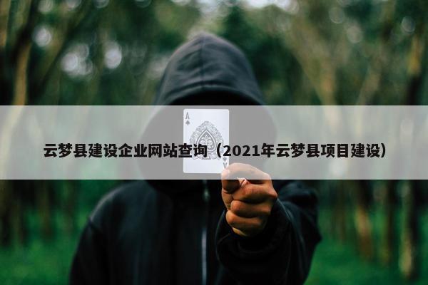 云梦县建设企业网站查询（2021年云梦县项目建设）
