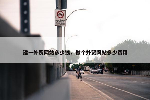 建一外贸网站多少钱，做个外贸网站多少费用