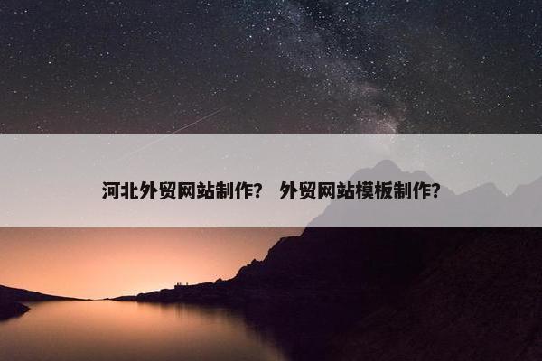 河北外贸网站制作？ 外贸网站模板制作？