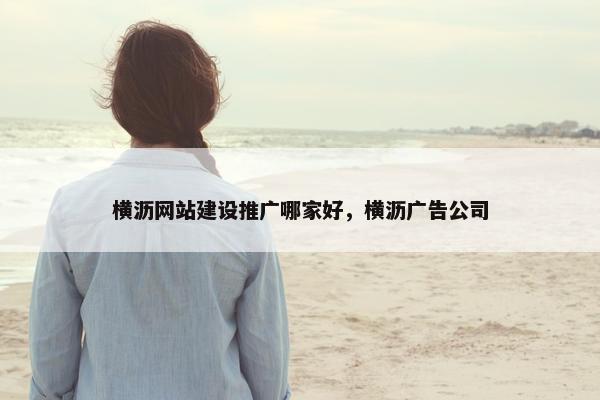 横沥网站建设推广哪家好，横沥广告公司