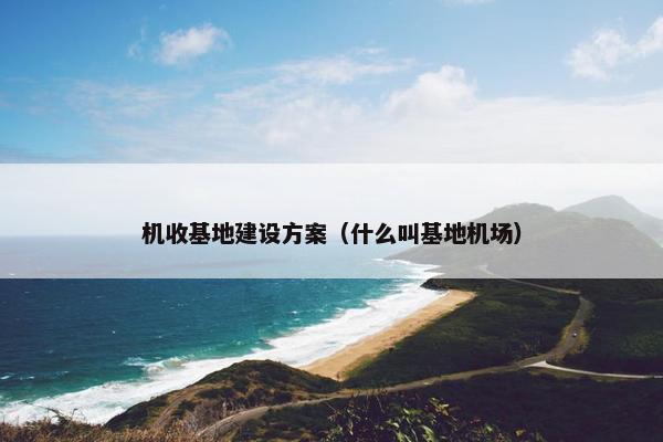 机收基地建设方案（什么叫基地机场）
