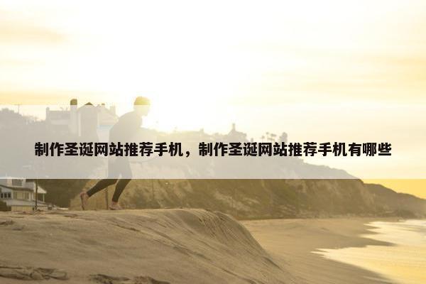 制作圣诞网站推荐手机，制作圣诞网站推荐手机有哪些