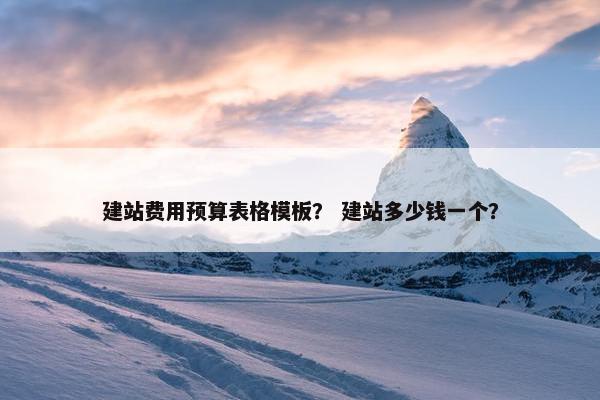 建站费用预算表格模板？ 建站多少钱一个？