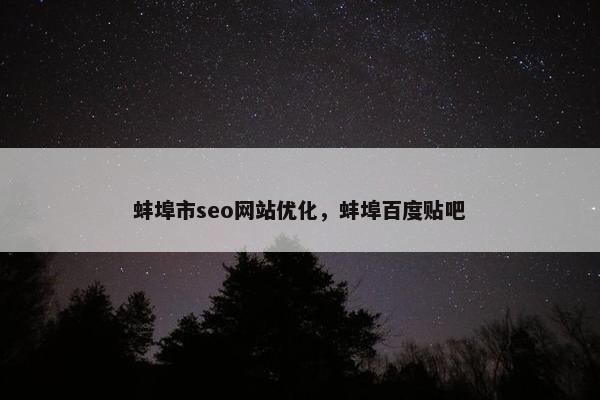 蚌埠市seo网站优化，蚌埠百度贴吧