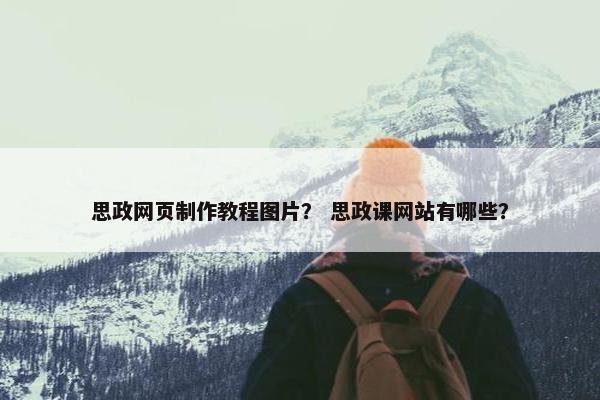 思政网页制作教程图片？ 思政课网站有哪些？