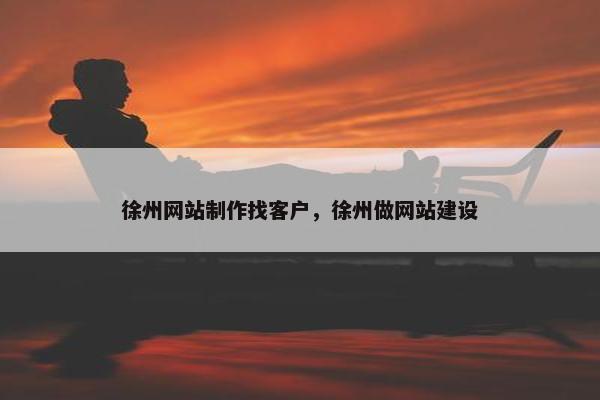 徐州网站制作找客户，徐州做网站建设