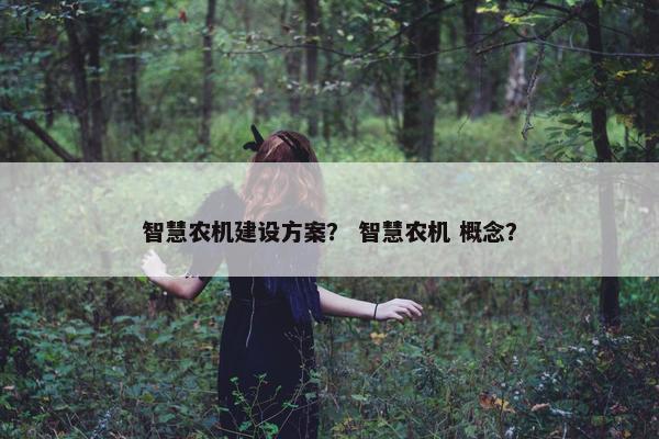 智慧农机建设方案？ 智慧农机 概念？