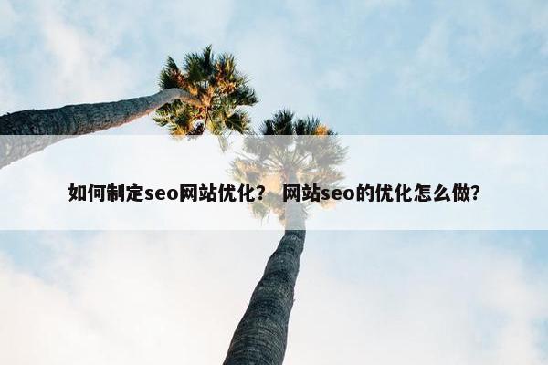 如何制定seo网站优化？ 网站seo的优化怎么做？