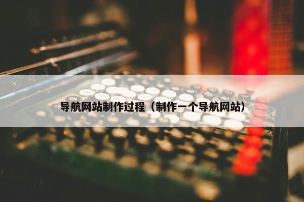 导航网站制作过程（制作一个导航网站）