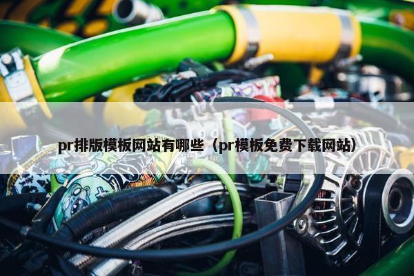 pr排版模板网站有哪些（pr模板免费下载网站）