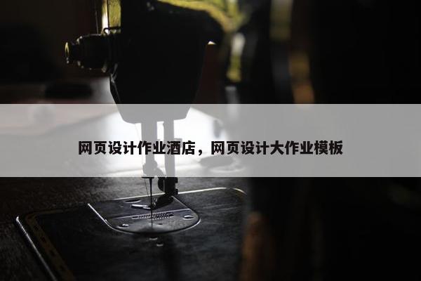 网页设计作业酒店，网页设计大作业模板