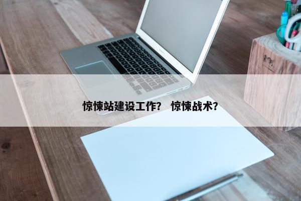 惊悚站建设工作？ 惊悚战术？
