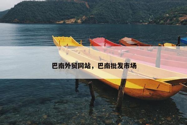 巴南外贸网站，巴南批发市场