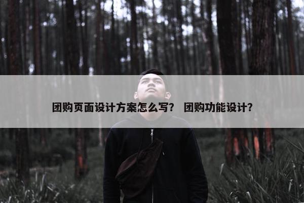 团购页面设计方案怎么写？ 团购功能设计？