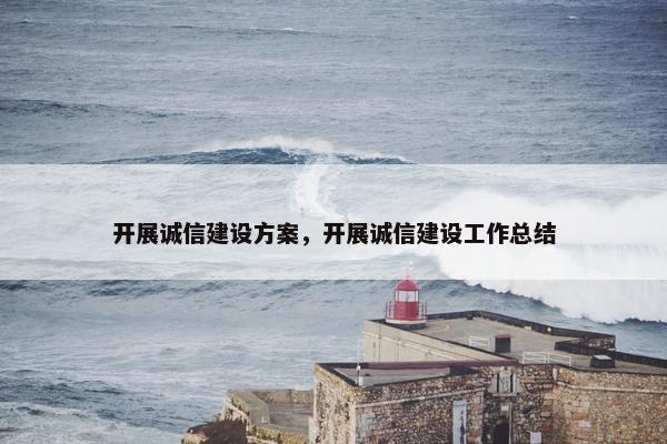 开展诚信建设方案，开展诚信建设工作总结