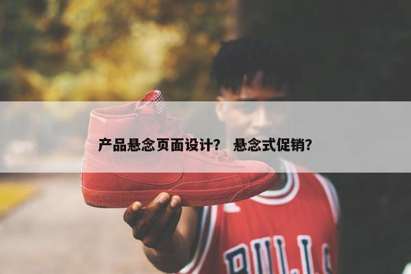 产品悬念页面设计？ 悬念式促销？