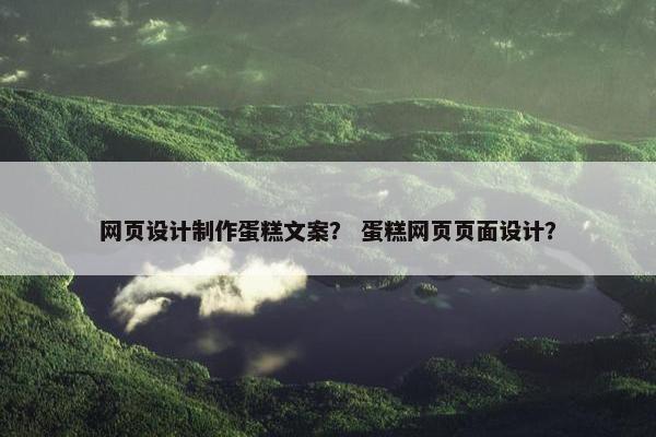 网页设计制作蛋糕文案？ 蛋糕网页页面设计？