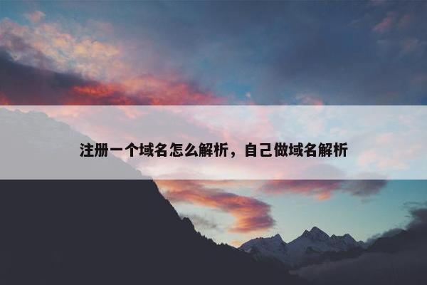 注册一个域名怎么解析，自己做域名解析