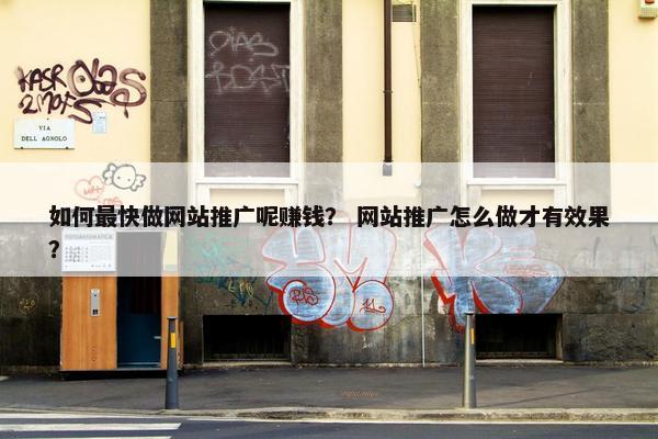 如何最快做网站推广呢赚钱？ 网站推广怎么做才有效果？
