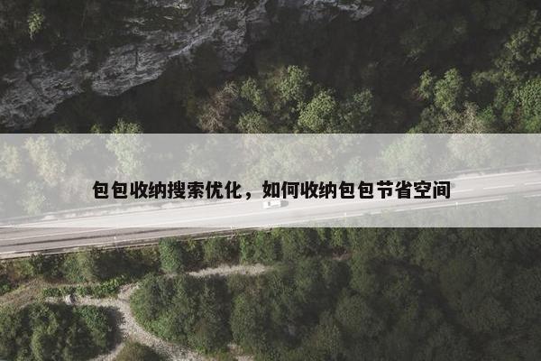 包包收纳搜索优化，如何收纳包包节省空间