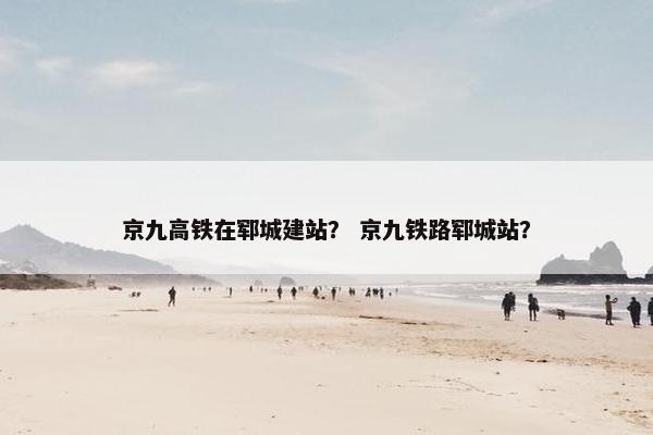 京九高铁在郓城建站？ 京九铁路郓城站？