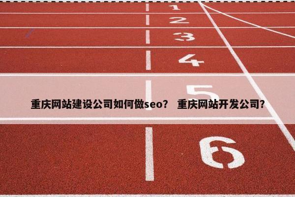 重庆网站建设公司如何做seo？ 重庆网站开发公司？