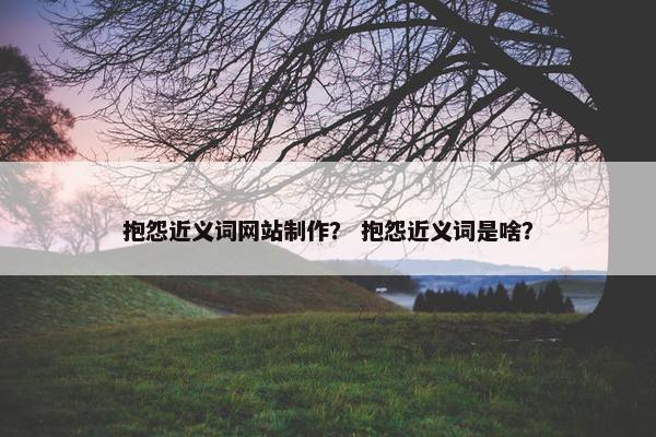 抱怨近义词网站制作？ 抱怨近义词是啥？