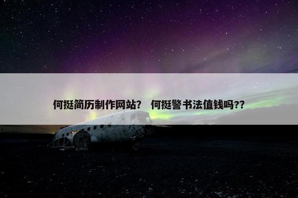 何挺简历制作网站？ 何挺警书法值钱吗?？