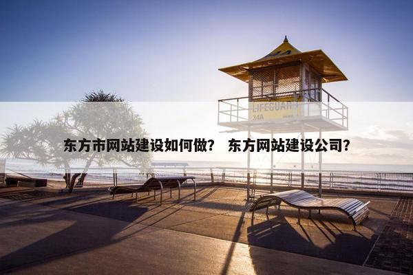 东方市网站建设如何做？ 东方网站建设公司？