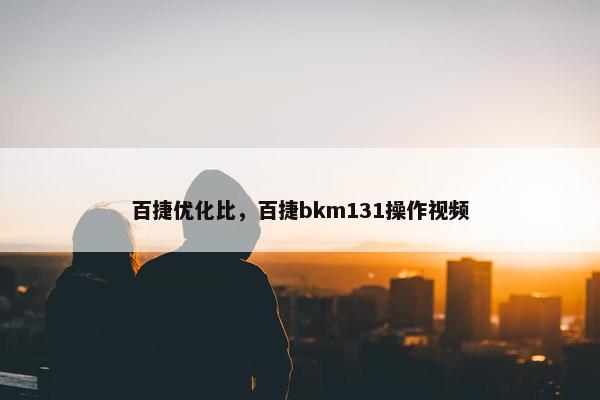 百捷优化比，百捷bkm131操作视频