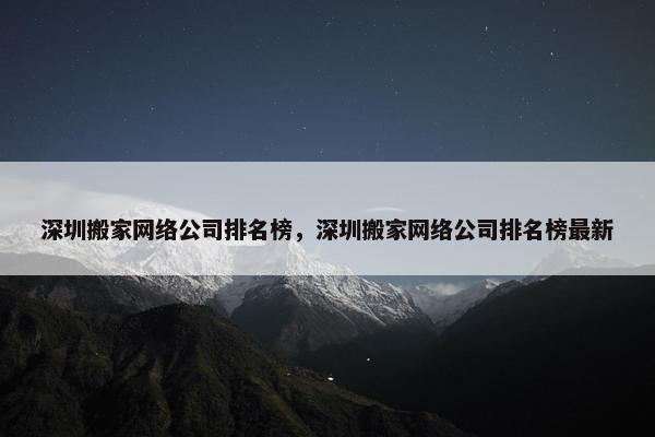 深圳搬家网络公司排名榜，深圳搬家网络公司排名榜最新