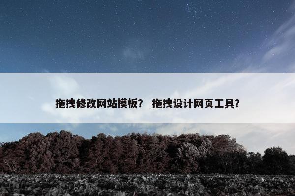 拖拽修改网站模板？ 拖拽设计网页工具？
