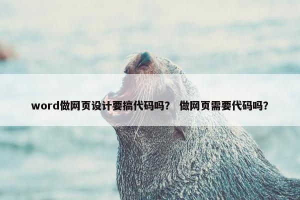 word做网页设计要搞代码吗？ 做网页需要代码吗？