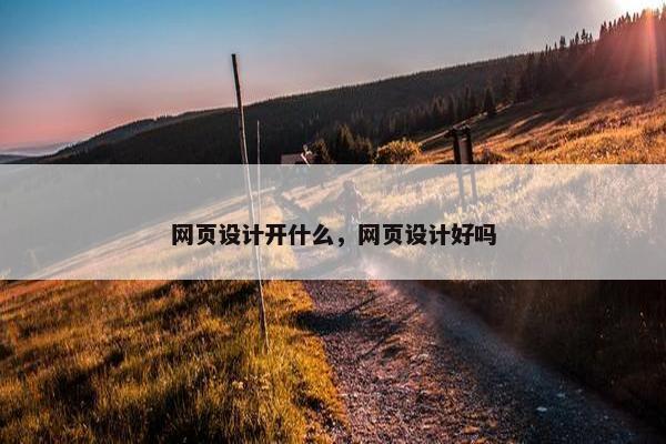 网页设计开什么，网页设计好吗