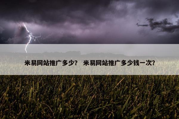 米易网站推广多少？ 米易网站推广多少钱一次？