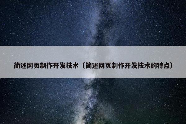 简述网页制作开发技术（简述网页制作开发技术的特点）