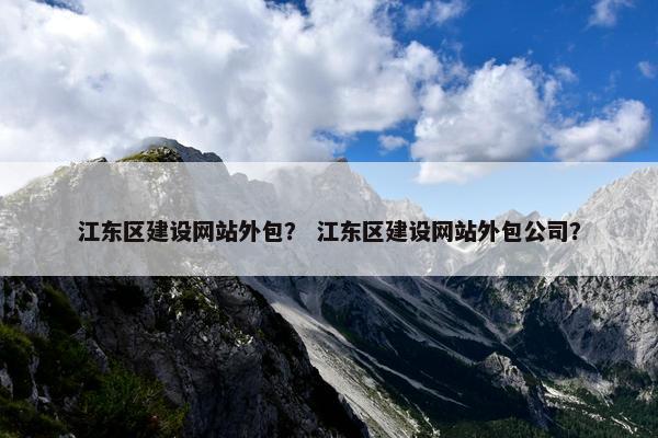 江东区建设网站外包？ 江东区建设网站外包公司？