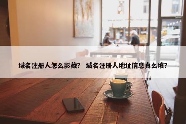域名注册人怎么影藏？ 域名注册人地址信息真么填？