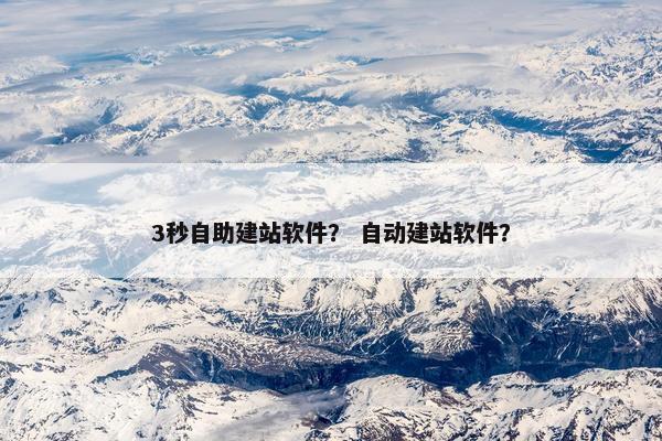 3秒自助建站软件？ 自动建站软件？