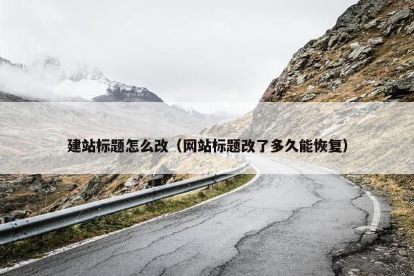 建站标题怎么改（网站标题改了多久能恢复）