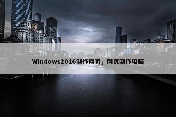 Windows2016制作网页，网页制作电脑