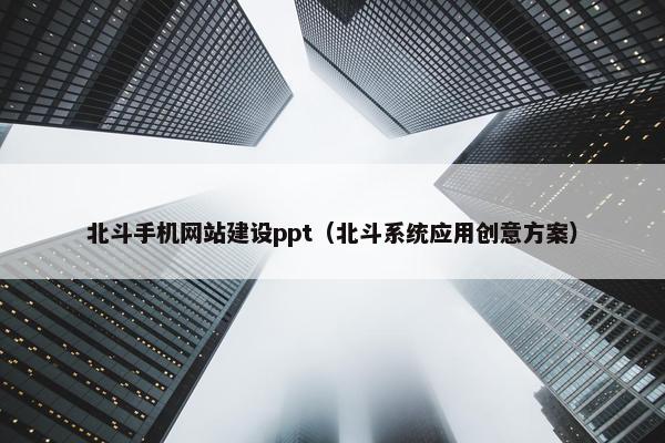 北斗手机网站建设ppt（北斗系统应用创意方案）