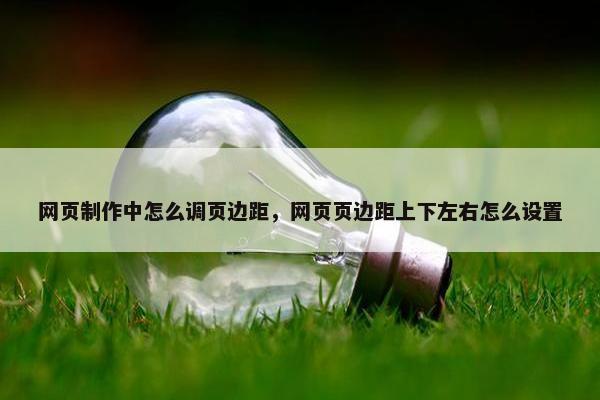 网页制作中怎么调页边距，网页页边距上下左右怎么设置