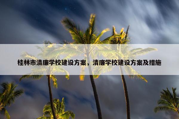 桂林市清廉学校建设方案，清廉学校建设方案及措施