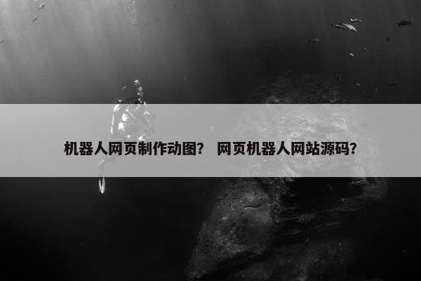 机器人网页制作动图？ 网页机器人网站源码？