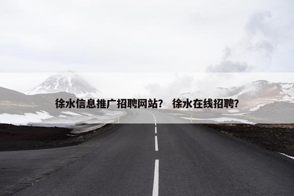 徐水信息推广招聘网站？ 徐水在线招聘？