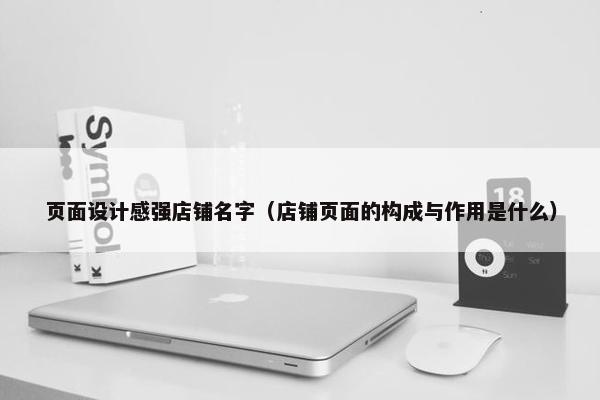 页面设计感强店铺名字（店铺页面的构成与作用是什么）