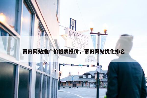 莆田网站推广价格表报价，莆田网站优化排名
