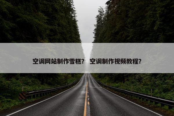 空调网站制作雪糕？ 空调制作视频教程？