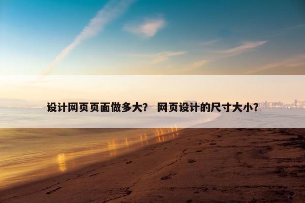 设计网页页面做多大？ 网页设计的尺寸大小？